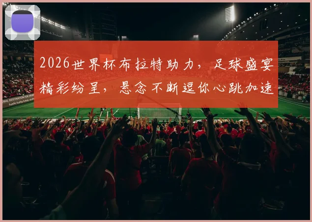 2026世界杯布拉特助力，足球盛宴精彩纷呈，悬念不断逗你心跳加速