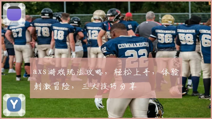 axs游戏玩法攻略，轻松上手，体验刺激冒险，三大技巧分享