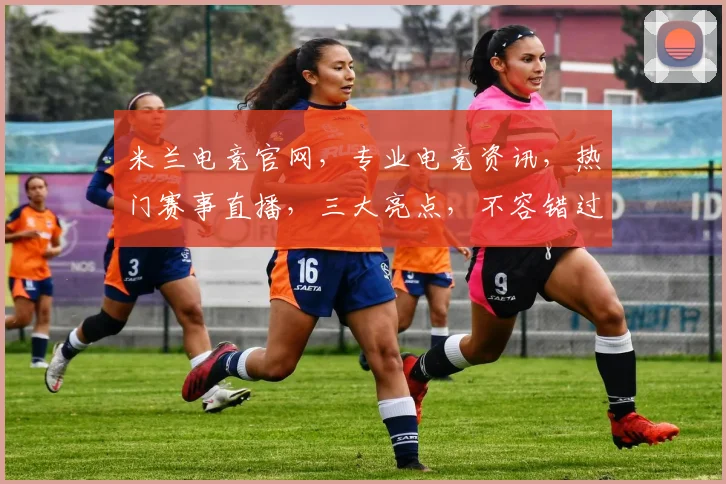 米兰电竞官网，专业电竞资讯，热门赛事直播，三大亮点，不容错过