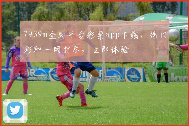 7939m全民平台彩票app下载，热门彩种一网打尽，立即体验