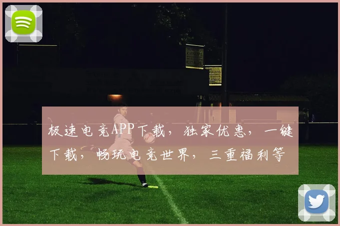 极速电竞APP下载，独家优惠，一键下载，畅玩电竞世界，三重福利等你来