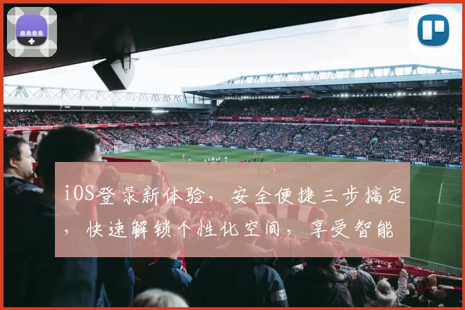 iOS登录新体验，安全便捷三步搞定，快速解锁个性化空间，享受智能生活乐趣。