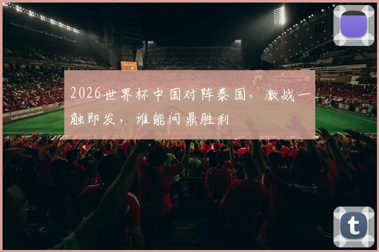 2026世界杯中国对阵泰国，激战一触即发，谁能问鼎胜利