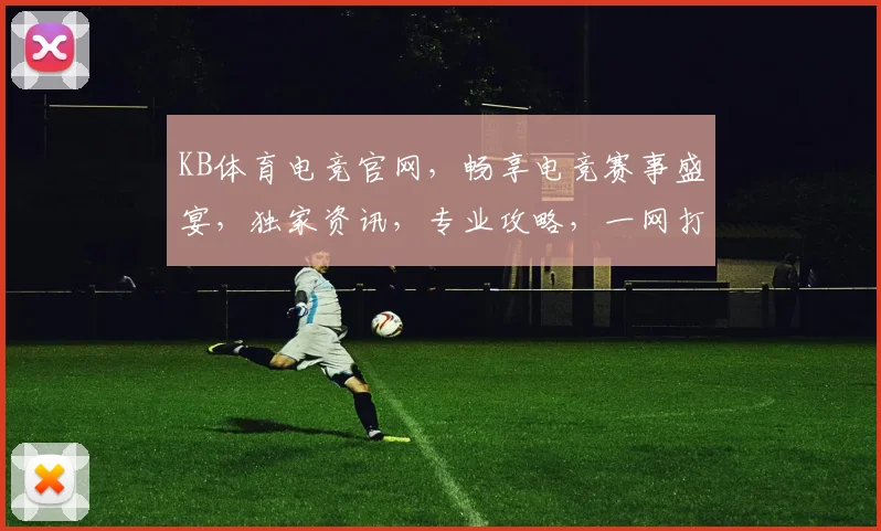 KB体育电竞官网，畅享电竞赛事盛宴，独家资讯，专业攻略，一网打尽
