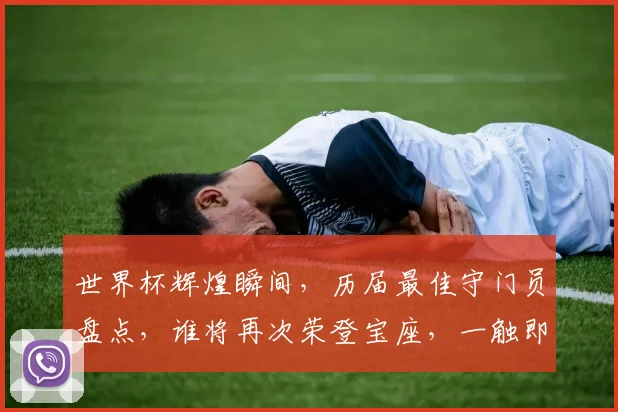 世界杯辉煌瞬间，历届最佳守门员盘点，谁将再次荣登宝座，一触即发