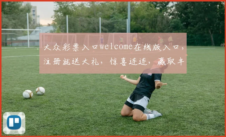 大众彩票入口welcome在线版入口，注册就送大礼，惊喜连连，赢取丰厚奖金，体验非凡